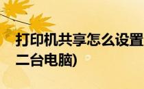 打印机共享怎么设置(打印机共享怎么设置第二台电脑)