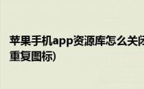 苹果手机app资源库怎么关闭(苹果手机app资源库怎么关闭重复图标)
