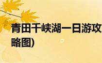 青田千峡湖一日游攻略(青田千峡湖一日游攻略图)