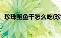 珍珠鲍鱼干怎么吃(珍珠干鲍鱼的做法大全)