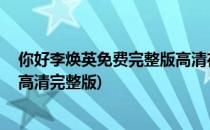你好李焕英免费完整版高清在哪里看(你好,李焕英免费观看高清完整版)