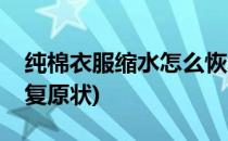 纯棉衣服缩水怎么恢复(纯棉衣服缩水怎么恢复原状)