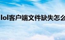 lol客户端文件缺失怎么办(英雄联盟文件缺失)