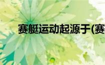 赛艇运动起源于(赛艇运动起源于哪里)