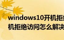 windows10开机拒绝访问怎么办(win10开机拒绝访问怎么解决)