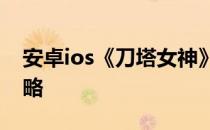 安卓ios《刀塔女神》pvp与其他玩家对战攻略