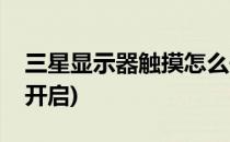 三星显示器触摸怎么开(三星显示器触摸怎么开启)