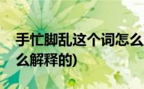 手忙脚乱这个词怎么解释(手忙脚乱这个词怎么解释的)