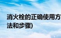 消火栓的正确使用方法(消火栓的正确使用方法和步骤)