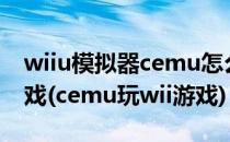 wiiu模拟器cemu怎么使用cemu怎么运行游戏(cemu玩wii游戏)