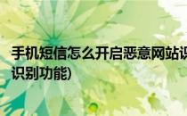 手机短信怎么开启恶意网站识别(手机短信怎么开启恶意网站识别功能)