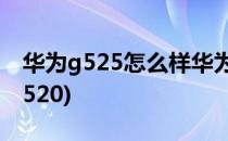 华为g525怎么样华为g525的优缺点(华为g5520)