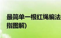最简单一根红绳编法(最简单一根红绳编法戒指图解)