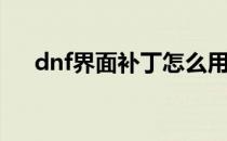 dnf界面补丁怎么用(dnf游戏界面补丁)