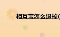 相互宝怎么退掉(怎么退去相互宝)