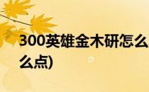 300英雄金木研怎么玩(300英雄金木天赋怎么点)