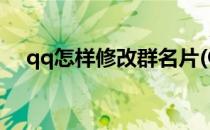 qq怎样修改群名片(QQ怎样修改群名片)