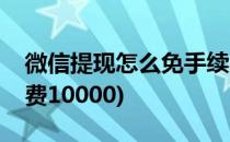 微信提现怎么免手续费(微信提现怎么免手续费10000)