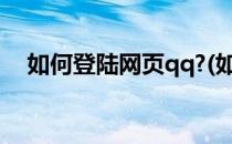 如何登陆网页qq?(如何登陆网页qq邮箱)