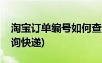 淘宝订单编号如何查询(淘宝订单编号如何查询快递)