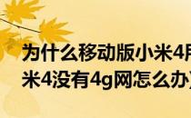 为什么移动版小米4用不了4G的解决办法(小米4没有4g网怎么办)