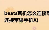 beats耳机怎么连接苹果手机(beats耳机怎么连接苹果手机X)