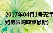 2017年04月1号天津购房政策限购政策(天津购房限购政策最新)