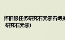 怀旧服任务研究石元素石缚护腕和巨型石元素在哪(石缚护腕 研究石元素)