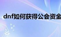 dnf如何获得公会资金(dnf快速获得公会币)