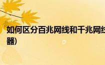 如何区分百兆网线和千兆网线(如何区分百兆网线和千兆路由器)
