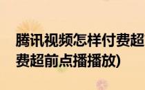 腾讯视频怎样付费超前点播(腾讯视频怎样付费超前点播播放)