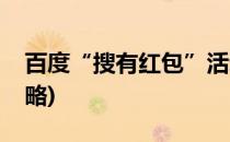 百度“搜有红包”活动攻略(春节百度红包攻略)