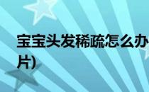 宝宝头发稀疏怎么办(宝宝头发稀疏怎么办图片)