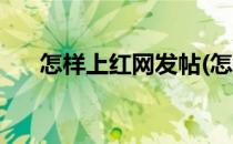 怎样上红网发帖(怎样上红网发帖赚钱)