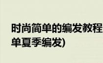 时尚简单的编发教程图解让你美足一整夏(简单夏季编发)
