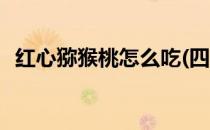红心猕猴桃怎么吃(四川红心猕猴桃怎么吃)