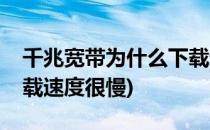 千兆宽带为什么下载速度很慢(千兆网但是下载速度很慢)