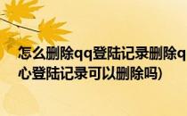 怎么删除qq登陆记录删除qq安全中心登陆记录(qq安全中心登陆记录可以删除吗)