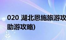 020 湖北恩施旅游攻略(湖北恩施旅游攻略自助游攻略)