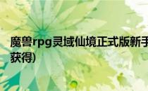 魔兽rpg灵域仙境正式版新手专属怎么得(魔域兽灵圣水怎么获得)