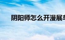 阴阳师怎么开漫展车(阴阳师漫展地址)