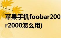 苹果手机foobar2000怎么用(iphone foobar2000怎么用)
