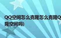 QQ空间怎么克隆怎么克隆QQ空间免费装扮(qq克隆可以克隆空间吗)