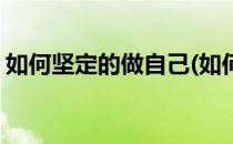 如何坚定的做自己(如何坚定的做自己的事情)
