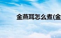 金燕耳怎么煮(金燕耳怎么煮最好)