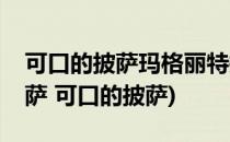 可口的披萨玛格丽特披萨怎么做(玛格丽特披萨 可口的披萨)