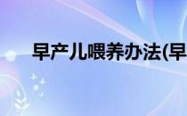 早产儿喂养办法(早产儿喂养办法视频)