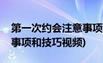 第一次约会注意事项和技巧(第一次约会注意事项和技巧视频)