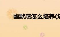 幽默感怎么培养(培养幽默感的方法)
