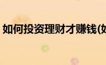 如何投资理财才赚钱(如何投资理财才赚钱快)